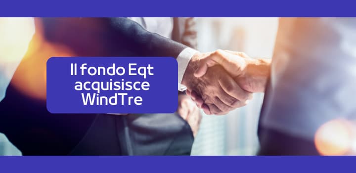 Il Fondo Eqt acquisisce WindTre per 3,4 miliardi di euro